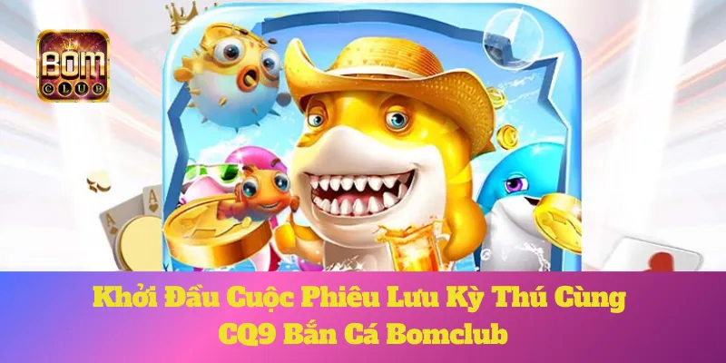 Cq9 Bắn Cá Bomclub: Khởi Đầu Cuộc Phiêu Lưu Kỳ Thú 6 Cq9 Bắn Cá Bomclub: Khởi Đầu Cuộc Phiêu Lưu Kỳ Thú