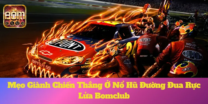 Đường Đua Rực Lửa Bomclub: Mẹo Giành Chiến Thắng Nhanh Nhất 4 Đường Đua Rực Lửa Bomclub: Mẹo Giành Chiến Thắng Nhanh Nhất