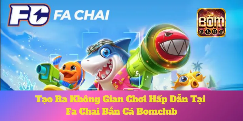 Fa Chai Bắn Cá Bomclub: Tạo Ra Không Gian Chơi Hấp Dẫn 8 Fa Chai Bắn Cá Bomclub: Tạo Ra Không Gian Chơi Hấp Dẫn