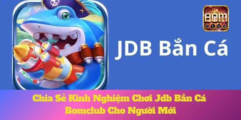 Jdb Bắn Cá Bomclub: Chia Sẻ Kinh Nghiệm Chơi Cho Người Mới 7 Jdb Bắn Cá Bomclub: Chia Sẻ Kinh Nghiệm Chơi Cho Người Mới