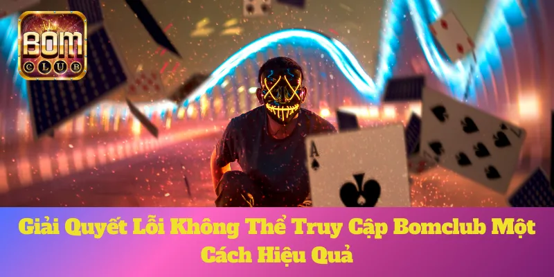 Giải Quyết Lỗi Không Thể Truy Cập Bomclub Một Cách Hiệu Quả