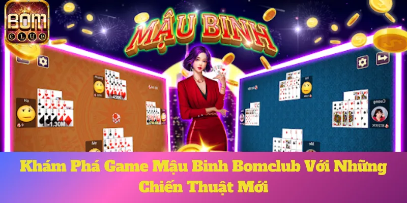 Khám Phá Game Mậu Binh Bomclub Với Những Chiến Thuật Mới