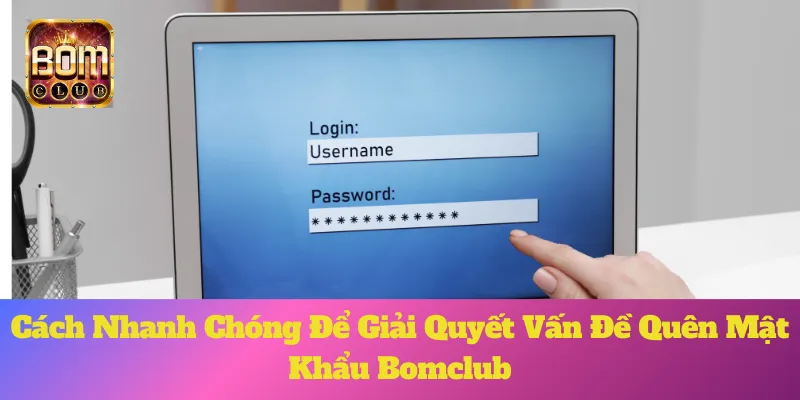 Cách Nhanh Chóng Để Giải Quyết Vấn Đề Quên Mật Khẩu Bomclub