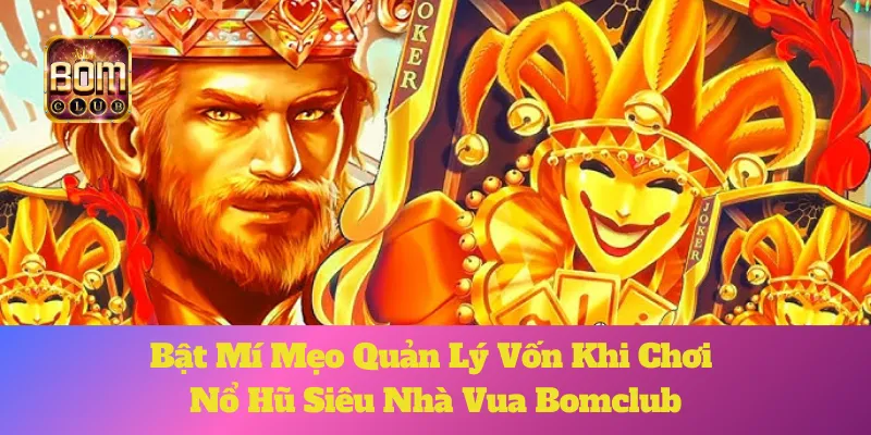 Siêu Nhà Vua Bomclub: Bật Mí Mẹo Quản Lý Vốn Khi Chơi Nổ Hũ 1 Siêu Nhà Vua Bomclub: Bật Mí Mẹo Quản Lý Vốn Khi Chơi Nổ Hũ