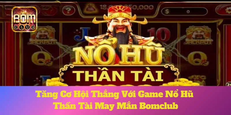 Thần Tài May Mắn Bomclub: Tăng Cơ Hội Thắng Với Game Nổ Hũ 5 Thần Tài May Mắn Bomclub: Tăng Cơ Hội Thắng Với Game Nổ Hũ