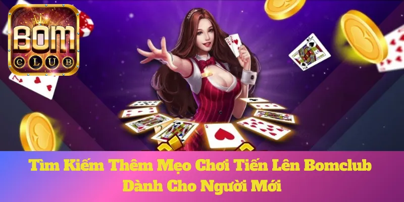 Tìm Kiếm Thêm Mẹo Chơi Tiến Lên Bomclub Dành Cho Người Mới